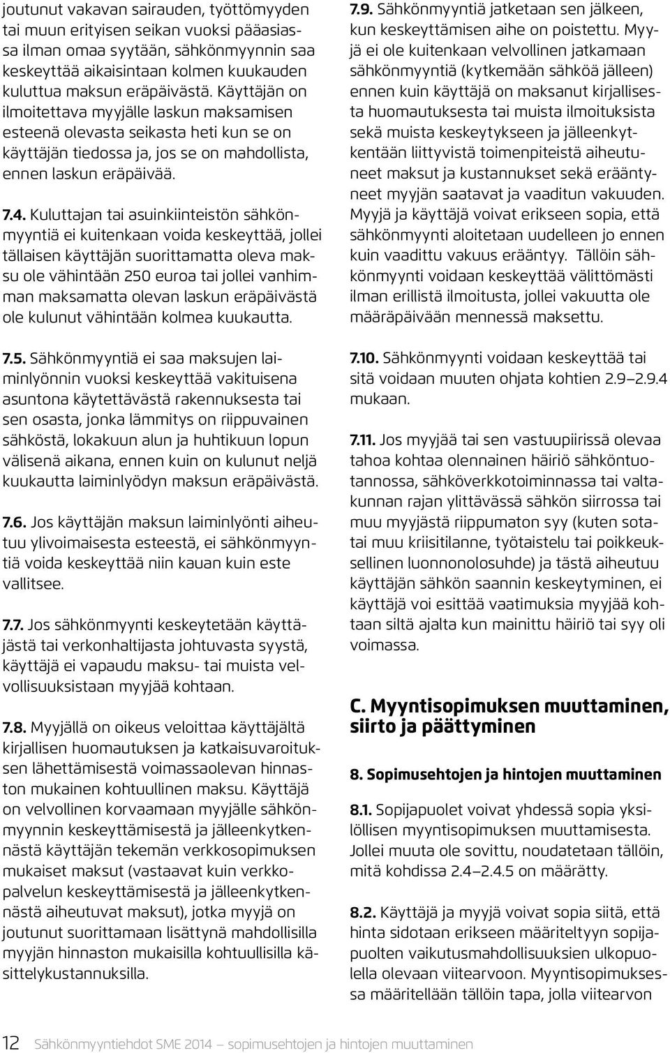 Kuluttajan tai asuinkiinteistön sähkönmyyntiä ei kuitenkaan voida keskeyttää, jollei tällaisen käyttäjän suorittamatta oleva maksu ole vähintään 250 euroa tai jollei vanhimman maksamatta olevan