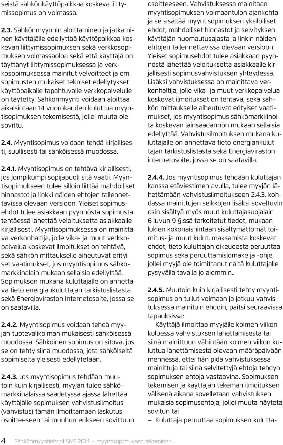 verkkosopimuksessa mainitut velvoitteet ja em. sopimusten mukaiset tekniset edellytykset käyttöpaikalle tapahtuvalle verkkopalvelulle on täytetty.