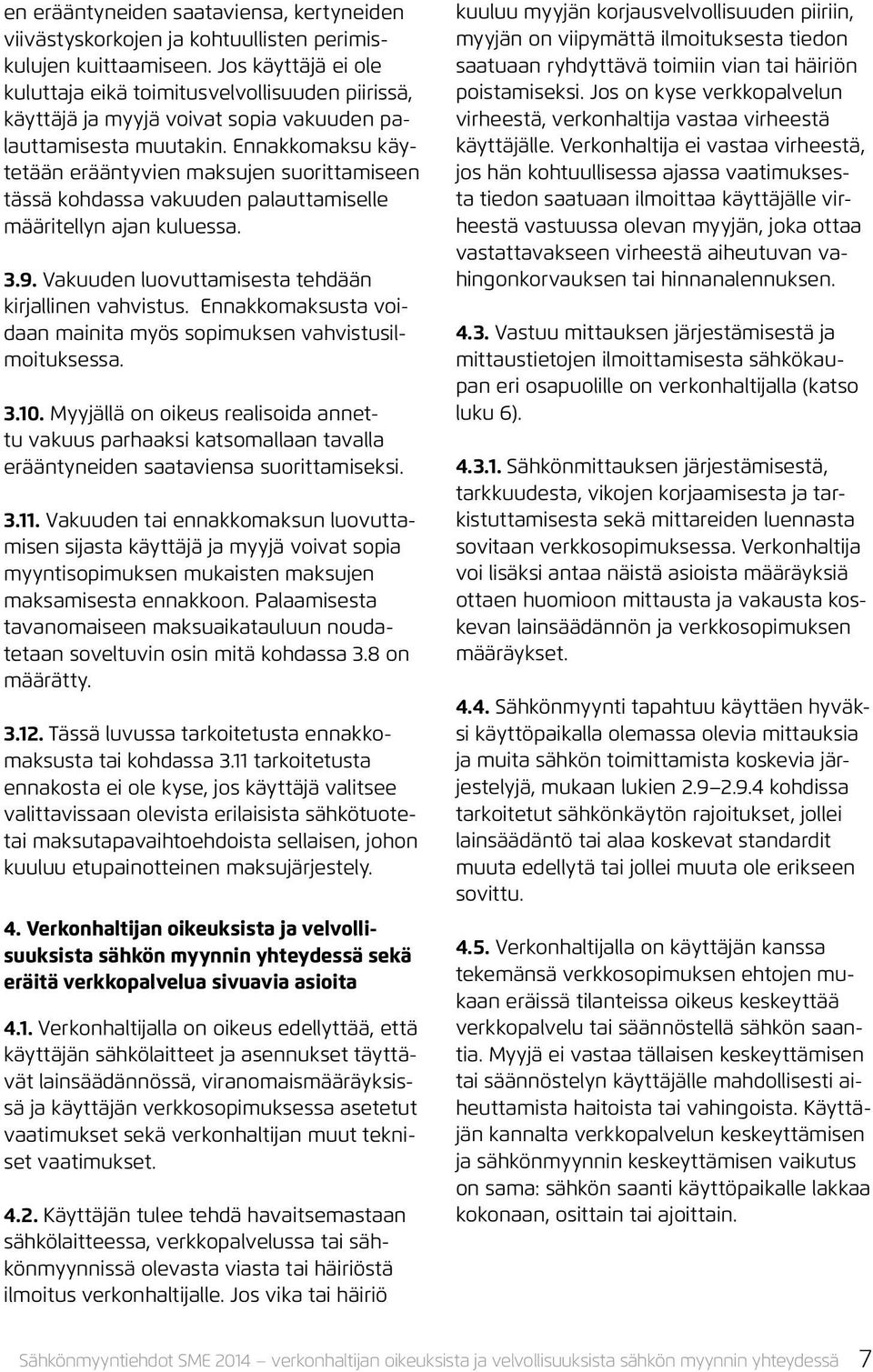 Ennakkomaksu käytetään erääntyvien maksujen suorittamiseen tässä kohdassa vakuuden palauttamiselle määritellyn ajan kuluessa. 3.9. Vakuuden luovuttamisesta tehdään kirjallinen vahvistus.