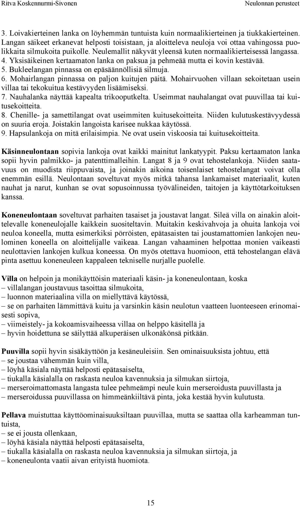 Yksisäikeinen kertaamaton lanka on paksua ja pehmeää mutta ei kovin kestävää. 5. Bukleelangan pinnassa on epäsäännöllisiä silmuja. 6. Mohairlangan pinnassa on paljon kuitujen päitä.