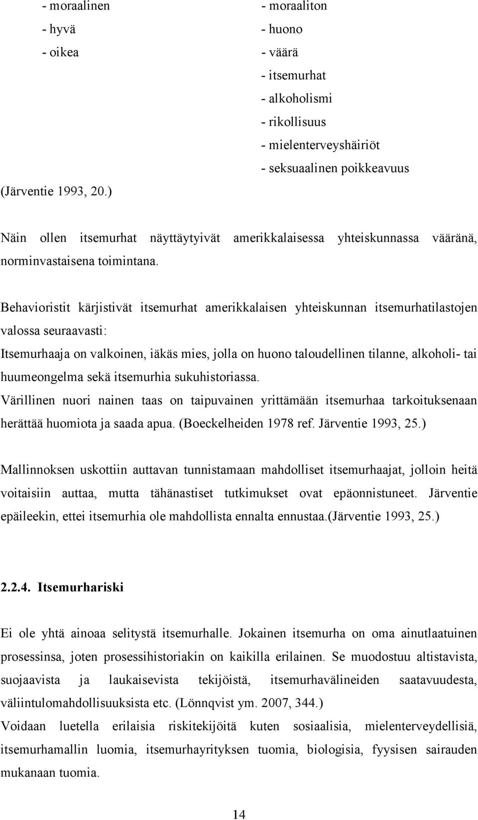 Behavioristit kärjistivät itsemurhat amerikkalaisen yhteiskunnan itsemurhatilastojen valossa seuraavasti: Itsemurhaaja on valkoinen, iäkäs mies, jolla on huono taloudellinen tilanne, alkoholi- tai