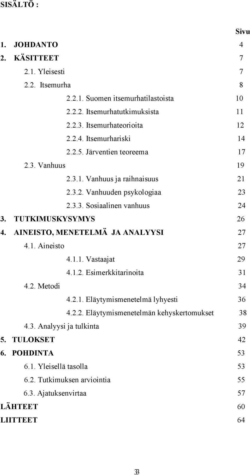 AINEISTO, MENETELMÄ JA ANALYYSI 27 4.1. Aineisto 27 4.1.1. Vastaajat 29 4.1.2. Esimerkkitarinoita 31 4.2. Metodi 34 4.2.1. Eläytymismenetelmä lyhyesti 36 4.2.2. Eläytymismenetelmän kehyskertomukset 38 4.