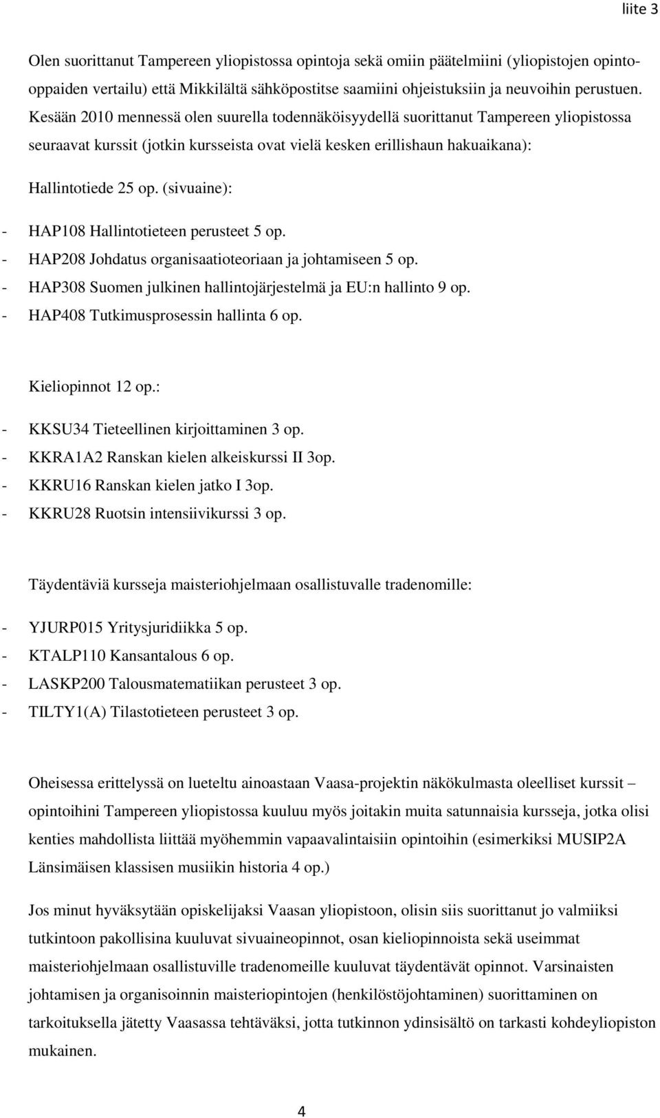(sivuaine): - HAP108 Hallintotieteen perusteet 5 op. - HAP208 Johdatus organisaatioteoriaan ja johtamiseen 5 op. - HAP308 Suomen julkinen hallintojärjestelmä ja EU:n hallinto 9 op.