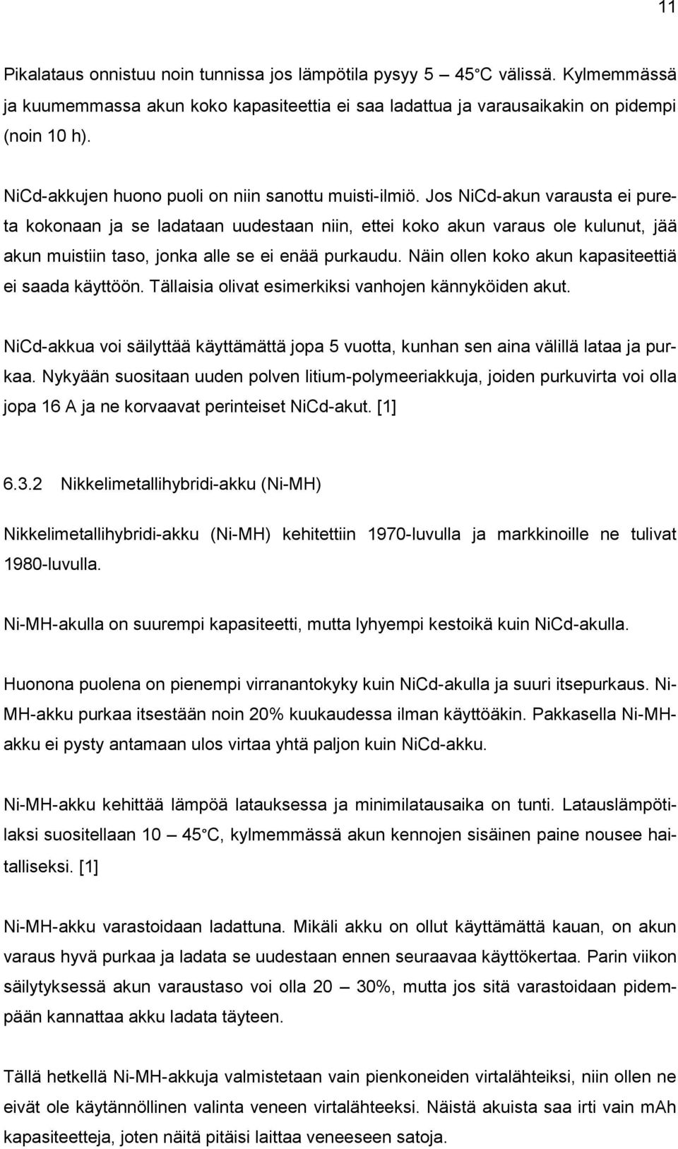 Jos NiCd-akun varausta ei pureta kokonaan ja se ladataan uudestaan niin, ettei koko akun varaus ole kulunut, jää akun muistiin taso, jonka alle se ei enää purkaudu.