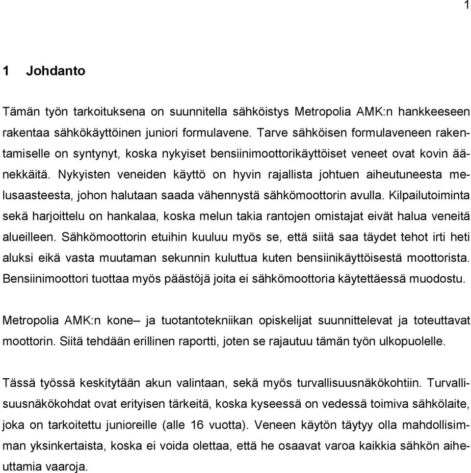 Nykyisten veneiden käyttö on hyvin rajallista johtuen aiheutuneesta melusaasteesta, johon halutaan saada vähennystä sähkömoottorin avulla.