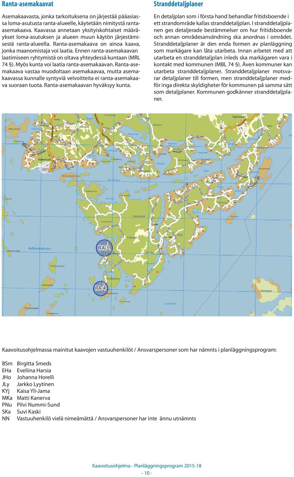 Ennen ranta-asemakaavan laatimiseen ryhtymistä on oltava yhteydessä kuntaan (MRL 74 ). Myös kunta voi laatia ranta-asemakaavan.