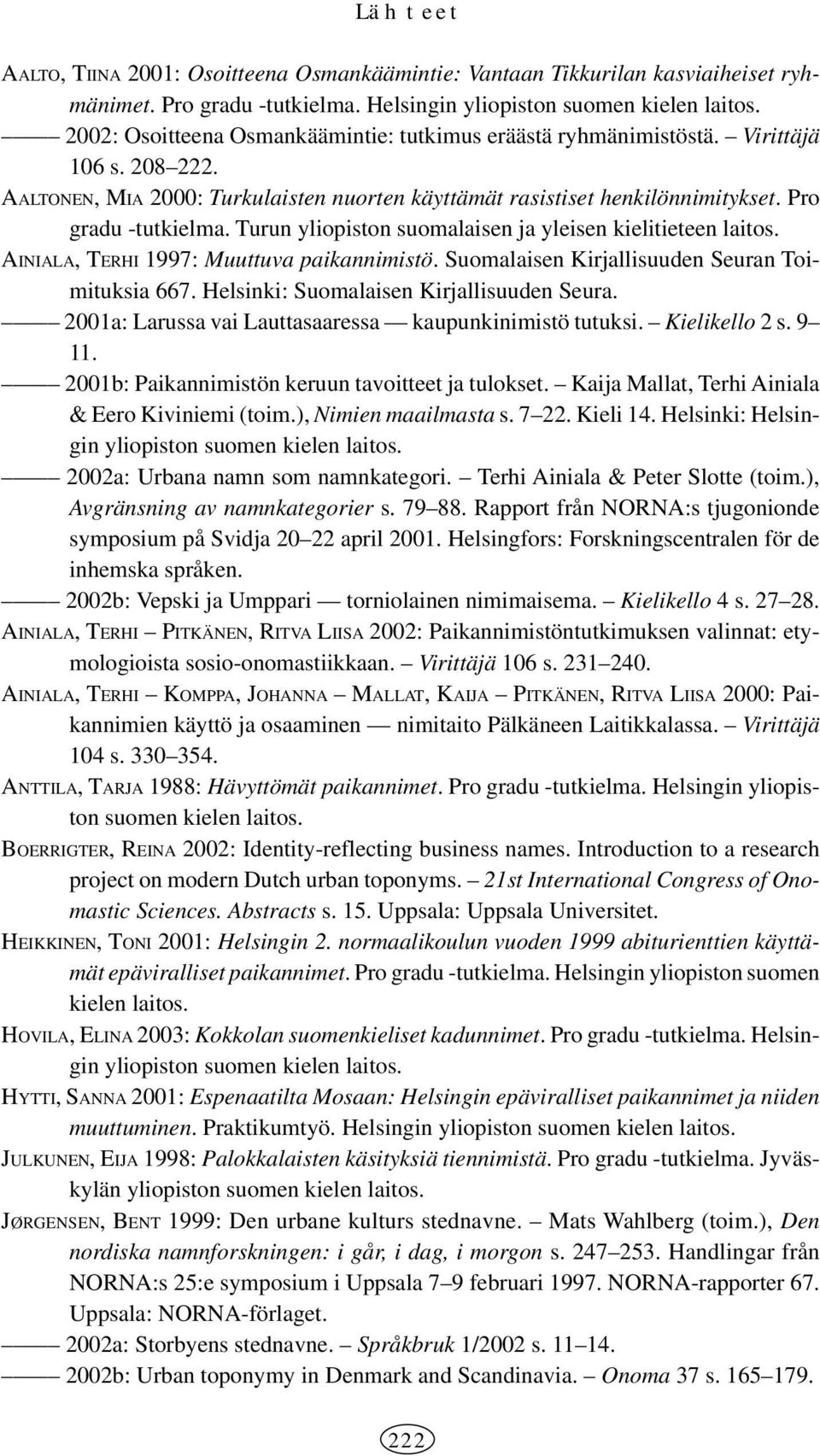 Turun yliopiston suomalaisen ja yleisen kielitieteen laitos. AINIALA, TERHI 1997: Muuttuva paikannimistö. Suomalaisen Kirjallisuuden Seuran Toimituksia 667. Helsinki: Suomalaisen Kirjallisuuden Seura.