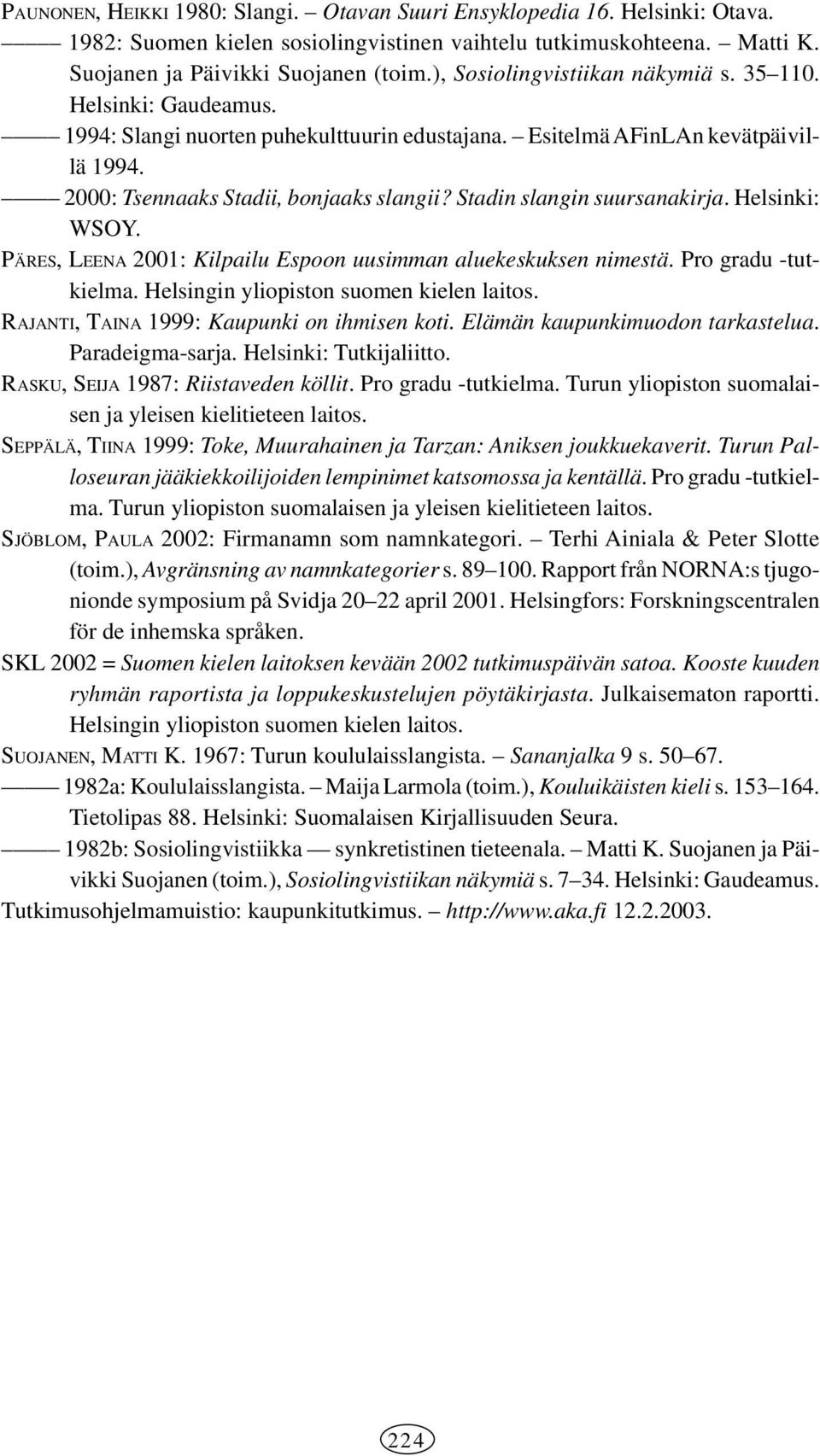 Stadin slangin suursanakirja. Helsinki: WSOY. PÄRES, LEENA 2001: Kilpailu Espoon uusimman aluekeskuksen nimestä. Pro gradu -tutkielma. Helsingin yliopiston suomen kielen laitos.