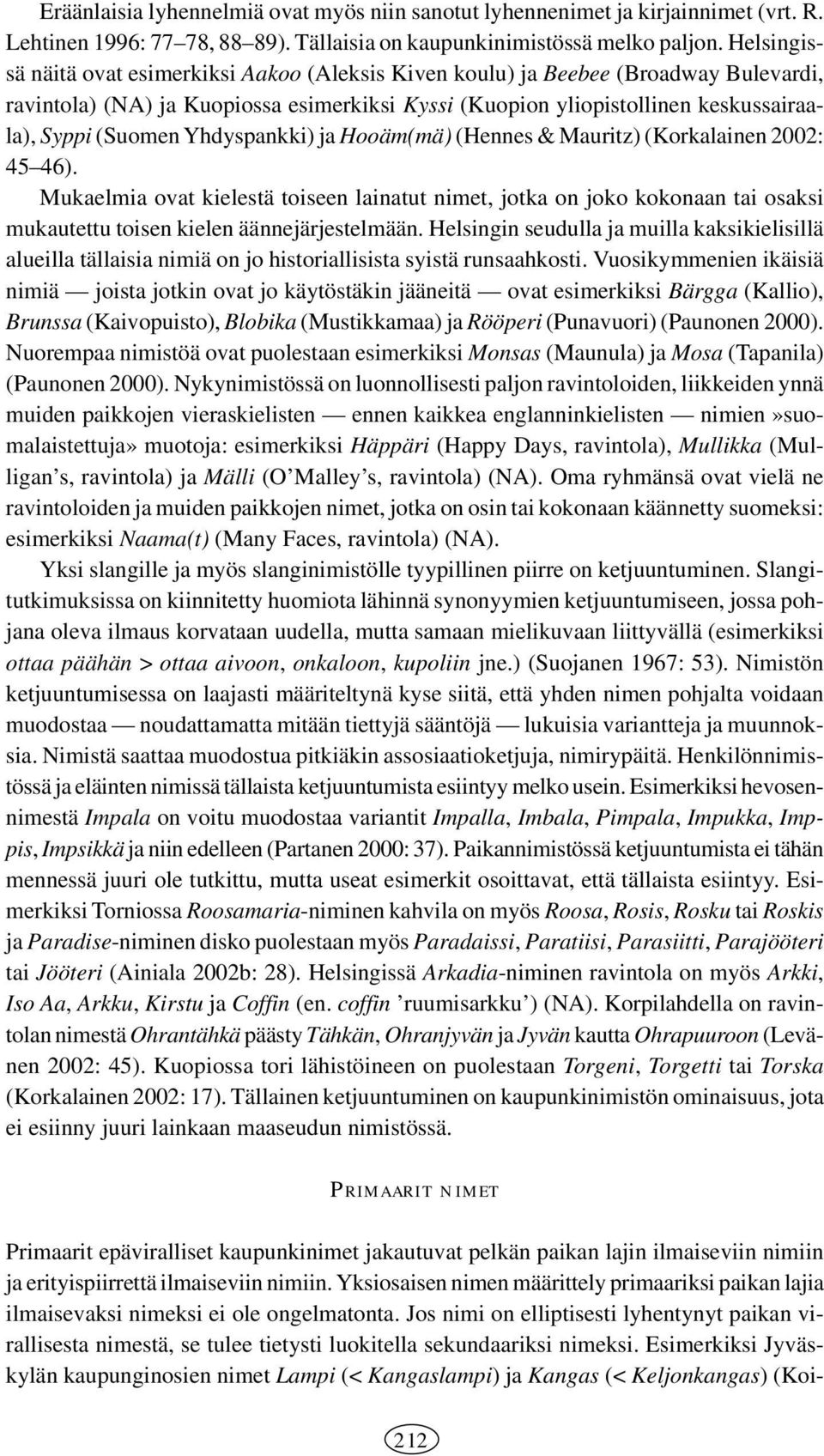 Yhdyspankki) ja Hooäm(mä) (Hennes & Mauritz) (Korkalainen 2002: 45 46). Mukaelmia ovat kielestä toiseen lainatut nimet, jotka on joko kokonaan tai osaksi mukautettu toisen kielen äännejärjestelmään.