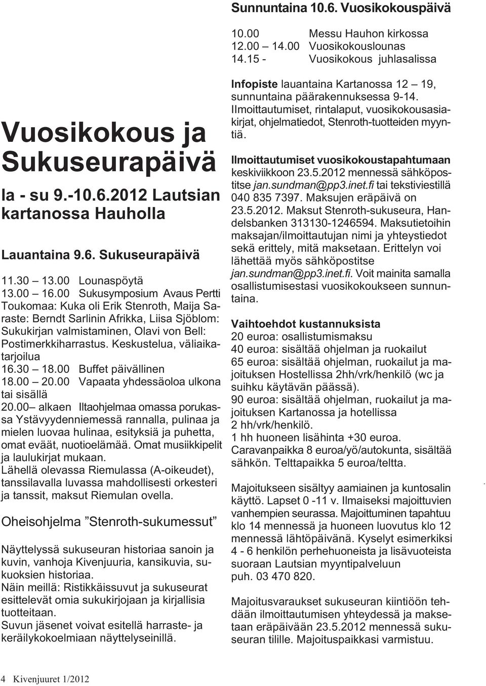 00 Sukusymposium Avaus Pertti Toukomaa: Kuka oli Erik Stenroth, Maija Saraste: Berndt Sarlinin Afrikka, Liisa Sjöblom: Sukukirjan valmistaminen, Olavi von Bell: Postimerkkiharrastus.