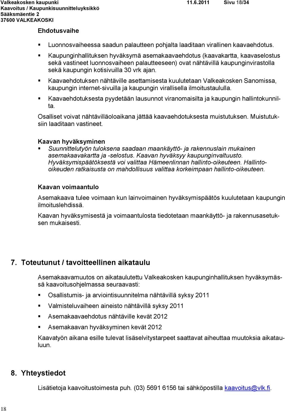 Kaavaehdotuksen nähtäville asettamisesta kuulutetaan Valkeakosken Sanomissa, kaupungin internet-sivuilla ja kaupungin virallisella ilmoitustaululla.