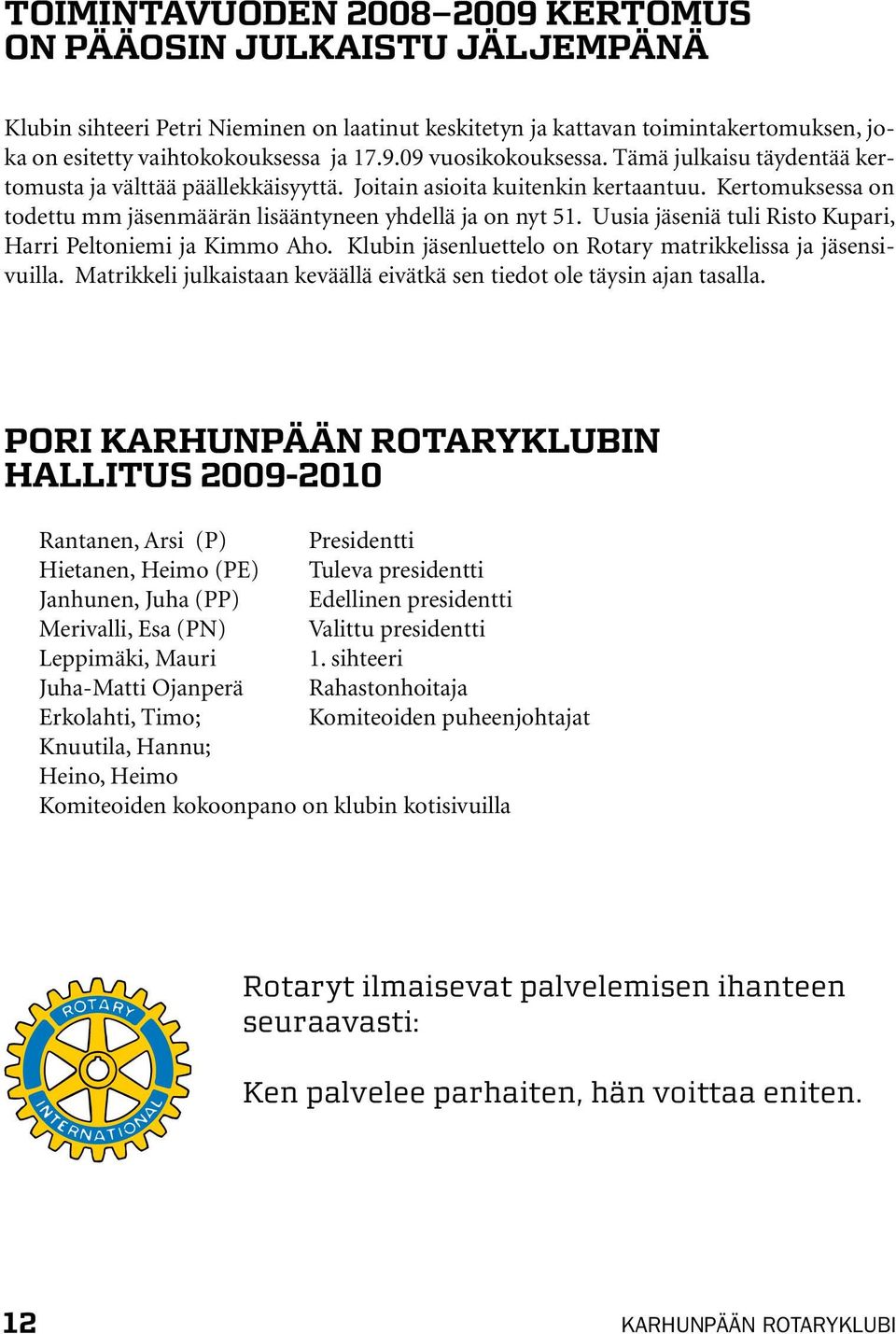 Uusia jäseniä tuli Risto Kupari, Harri Peltoniemi ja Kimmo Aho. Klubin jäsenluettelo on Rotary matrikkelissa ja jäsensivuilla.