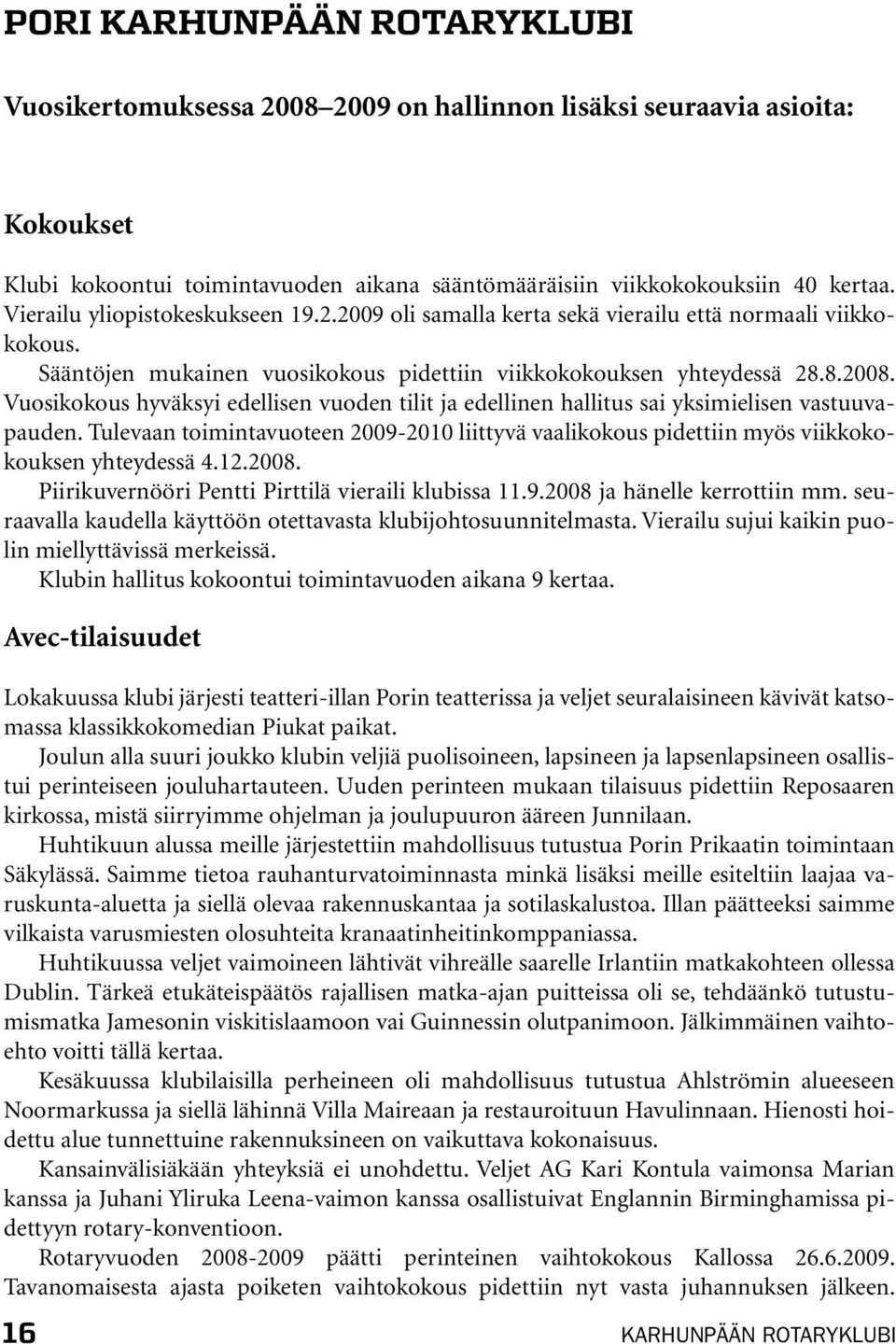 Vuosikokous hyväksyi edellisen vuoden tilit ja edellinen hallitus sai yksimielisen vastuuvapauden. Tulevaan toimintavuoteen 2009-2010 liittyvä vaalikokous pidettiin myös viikkokokouksen yhteydessä 4.