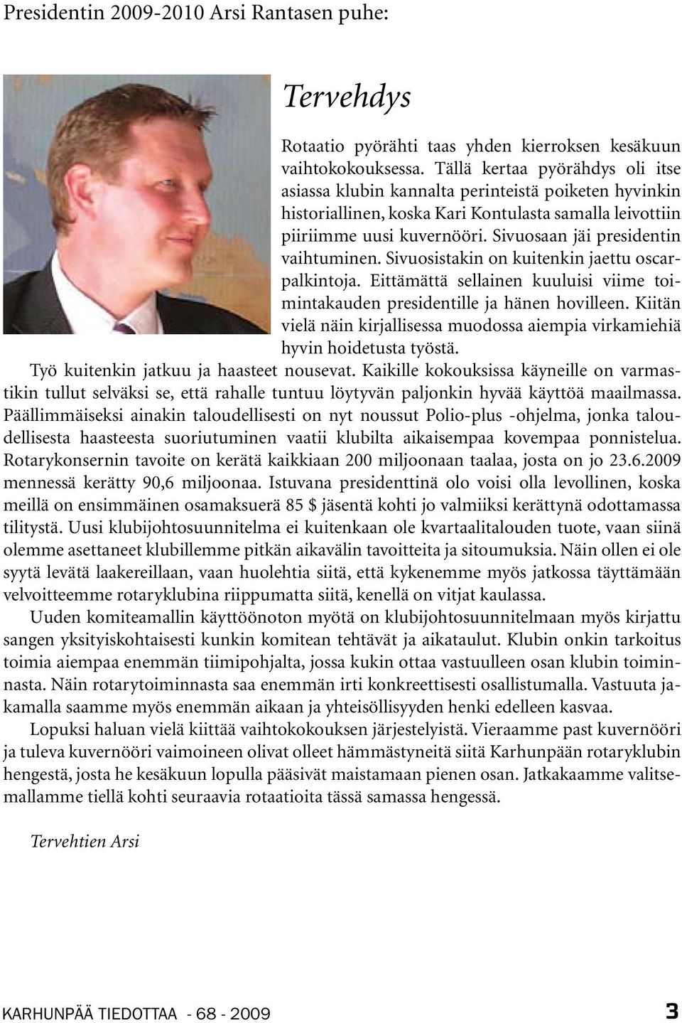 Sivuosaan jäi presidentin vaihtuminen. Sivuosistakin on kuitenkin jaettu oscarpalkintoja. Eittämättä sellainen kuuluisi viime toimintakauden presidentille ja hänen hovilleen.