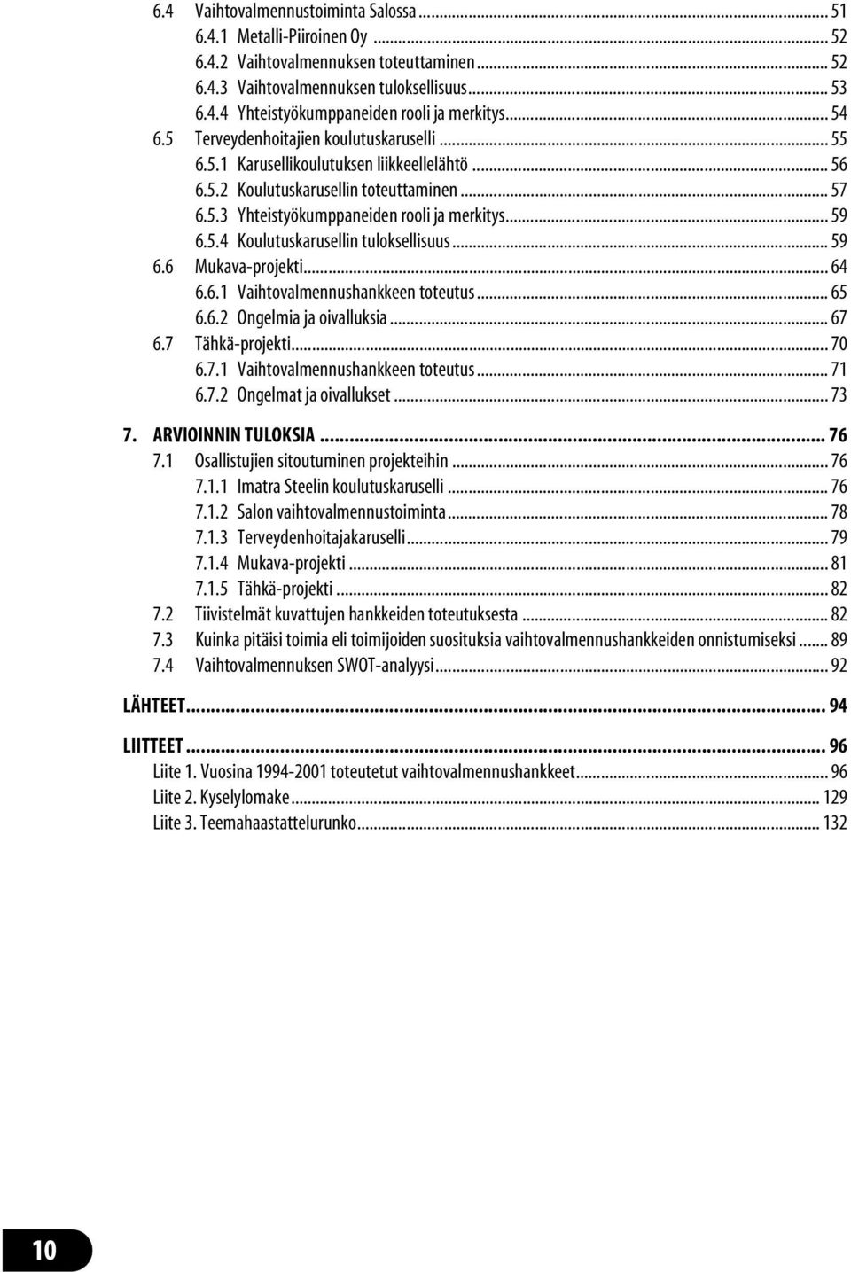 5.4 Koulutuskarusellin tuloksellisuus... 59 6.6 Mukava-projekti... 64 6.6.1 Vaihtovalmennushankkeen toteutus... 65 6.6.2 Ongelmia ja oivalluksia... 67 6.7 Tähkä-projekti... 70 6.7.1 Vaihtovalmennushankkeen toteutus... 71 6.