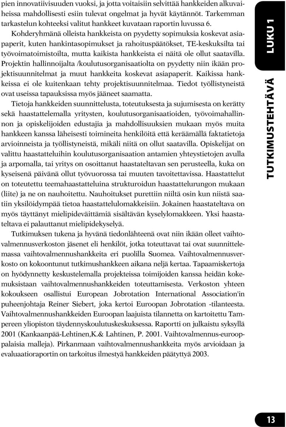 Kohderyhmänä olleista hankkeista on pyydetty sopimuksia koskevat asiapaperit, kuten hankintasopimukset ja rahoituspäätökset, TE-keskuksilta tai työvoimatoimistoilta, mutta kaikista hankkeista ei