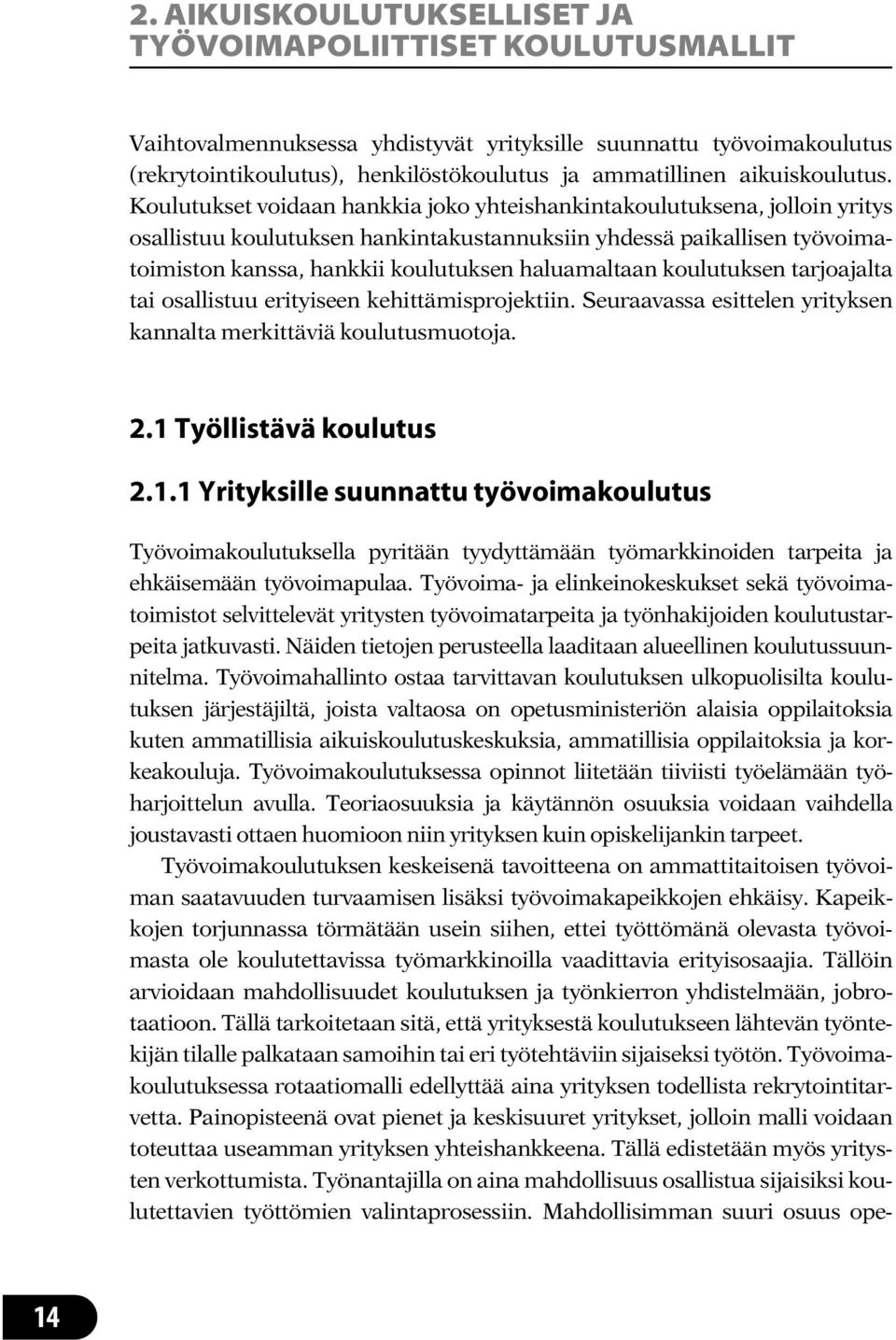 Koulutukset voidaan hankkia joko yhteishankintakoulutuksena, jolloin yritys osallistuu koulutuksen hankintakustannuksiin yhdessä paikallisen työvoimatoimiston kanssa, hankkii koulutuksen haluamaltaan