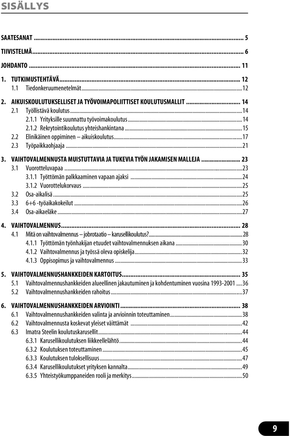 VAIHTOVALMENNUSTA MUISTUTTAVIA JA TUKEVIA TYÖN JAKAMISEN MALLEJA... 23 3.1 Vuorotteluvapaa...23 3.1.1 Työttömän palkkaaminen vapaan ajaksi...24 3.1.2 Vuorottelukorvaus...25 3.2 Osa-aikalisä...25 3.3 6+6 -työaikakokeilut.