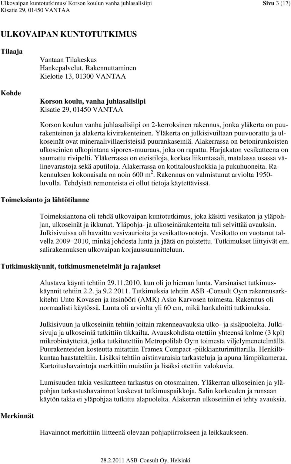 Yläkerta on julkisivuiltaan puuvuorattu ja ulkoseinät ovat mineraalivillaeristeisiä puurankaseiniä. Alakerrassa on betonirunkoisten ulkoseinien ulkopintana siporex-muuraus, joka on rapattu.