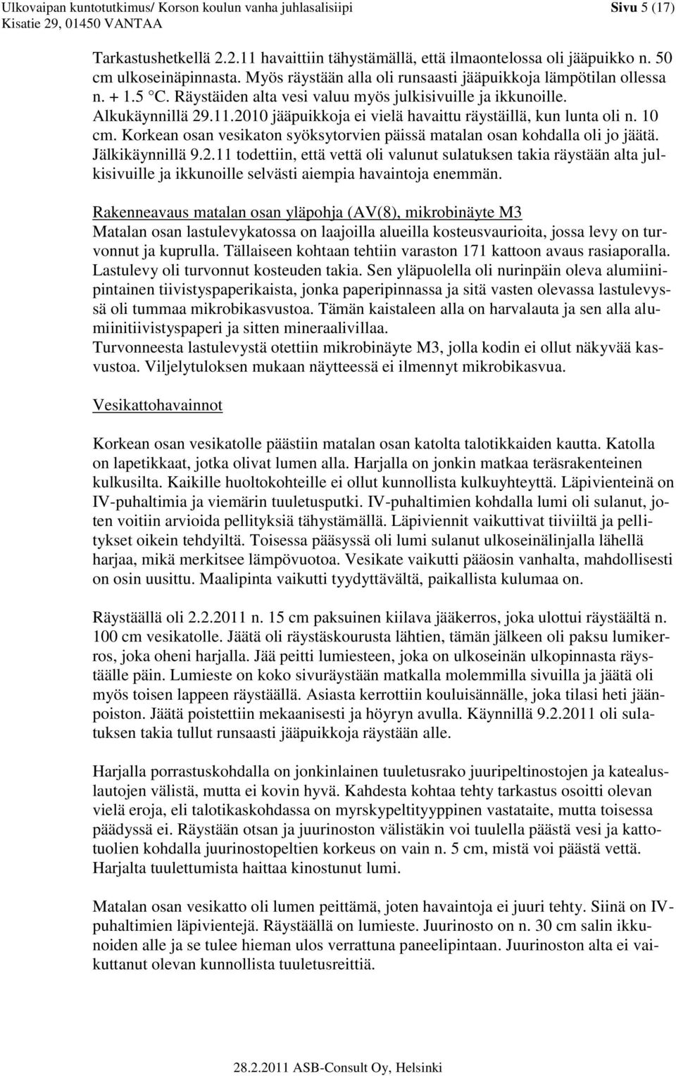 2010 jääpuikkoja ei vielä havaittu räystäillä, kun lunta oli n. 10 cm. Korkean osan vesikaton syöksytorvien päissä matalan osan kohdalla oli jo jäätä. Jälkikäynnillä 9.2.11 todettiin, että vettä oli valunut sulatuksen takia räystään alta julkisivuille ja ikkunoille selvästi aiempia havaintoja enemmän.