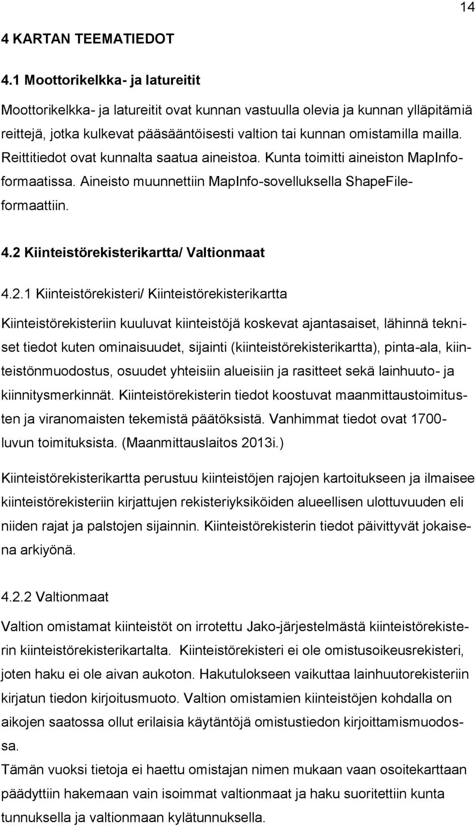 Reittitiedot ovat kunnalta saatua aineistoa. Kunta toimitti aineiston MapInfoformaatissa. Aineisto muunnettiin MapInfo-sovelluksella ShapeFileformaattiin. 4.2 Kiinteistörekisterikartta/ Valtionmaat 4.