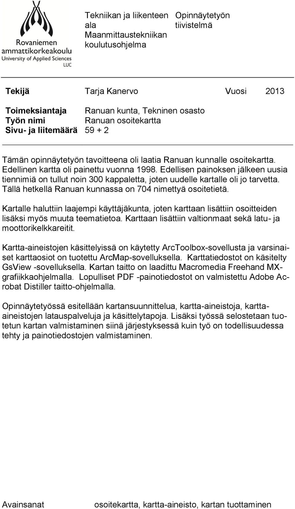 Edellisen painoksen jälkeen uusia tiennimiä on tullut noin 300 kappaletta, joten uudelle kartalle oli jo tarvetta. Tällä hetkellä Ranuan kunnassa on 704 nimettyä osoitetietä.