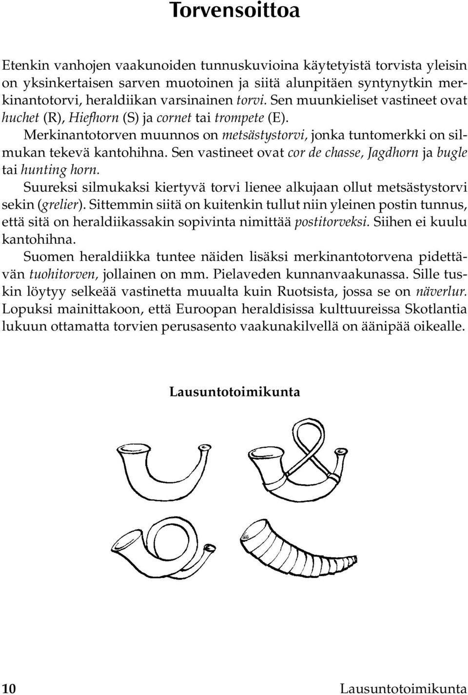 Sen vastineet ovat cor de chasse, Jagdhorn ja bugle tai hunting horn. Suureksi silmukaksi kiertyvä torvi lienee alkujaan ollut metsästystorvi sekin (grelier).