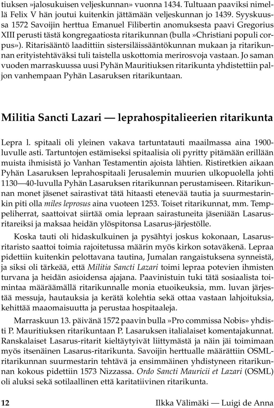 Ritarisääntö laadittiin sistersiläissääntökunnan mukaan ja ritarikunnan erityistehtäväksi tuli taistella uskottomia merirosvoja vastaan.