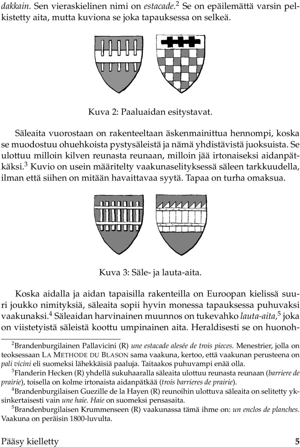 Se ulottuu milloin kilven reunasta reunaan, milloin jää irtonaiseksi aidanpätkäksi. 3 Kuvio on usein määritelty vaakunaselityksessä säleen tarkkuudella, ilman että siihen on mitään havaittavaa syytä.