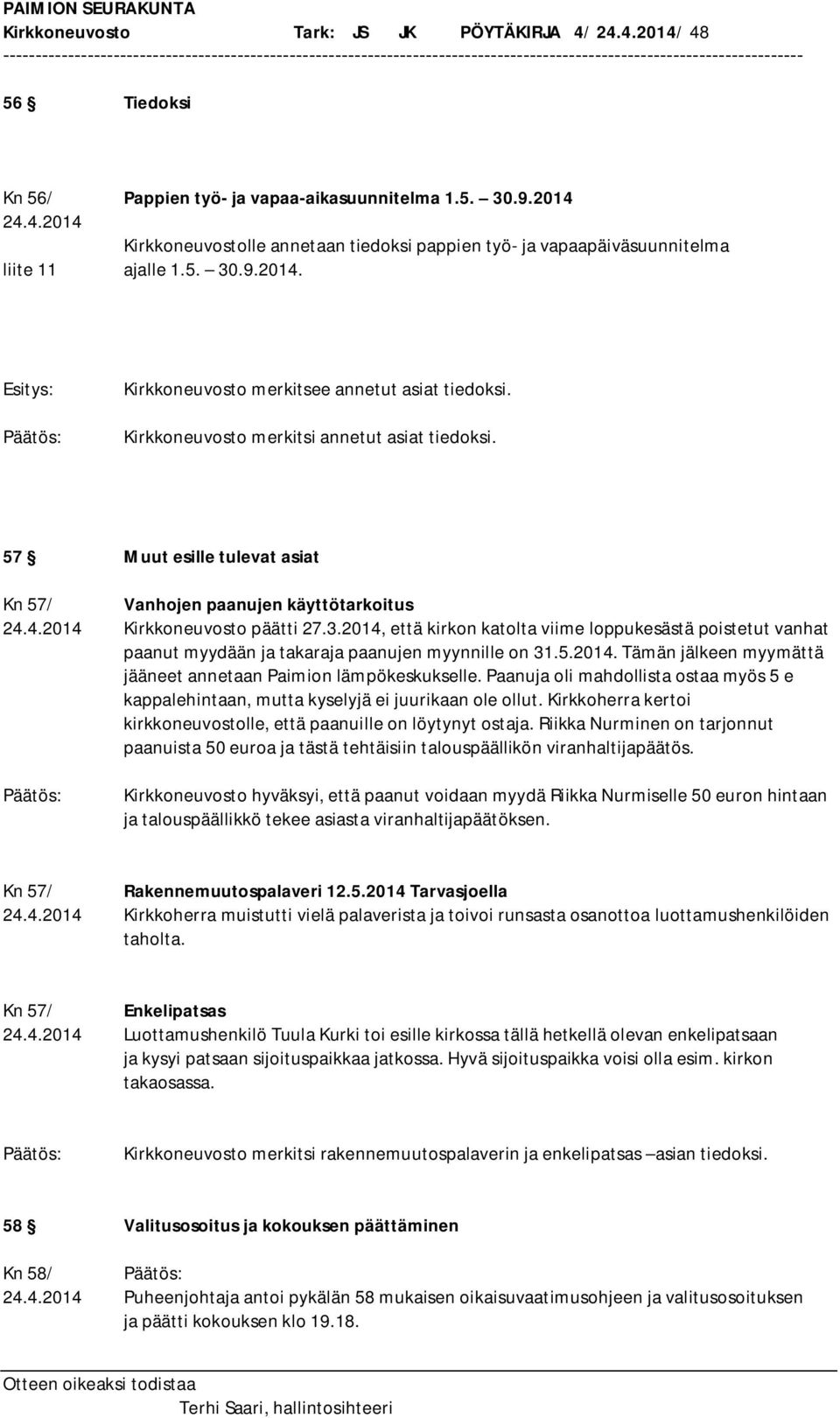 3.2014, että kirkon katolta viime loppukesästä poistetut vanhat paanut myydään ja takaraja paanujen myynnille on 31.5.2014. Tämän jälkeen myymättä jääneet annetaan Paimion lämpökeskukselle.