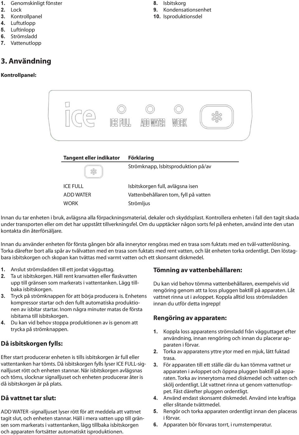 Innan du tar enheten i bruk, avlägsna alla förpackningsmaterial, dekaler och skyddsplast. Kontrollera enheten i fall den tagit skada under transporten eller om det har uppstått tillverkningsfel.