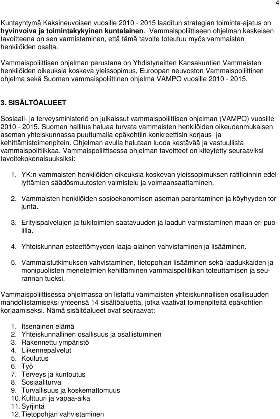 Vammaispoliittisen ohjelman perustana on Yhdistyneitten Kansakuntien Vammaisten henkilöiden oikeuksia koskeva yleissopimus, Euroopan neuvoston Vammaispoliittinen ohjelma sekä Suomen