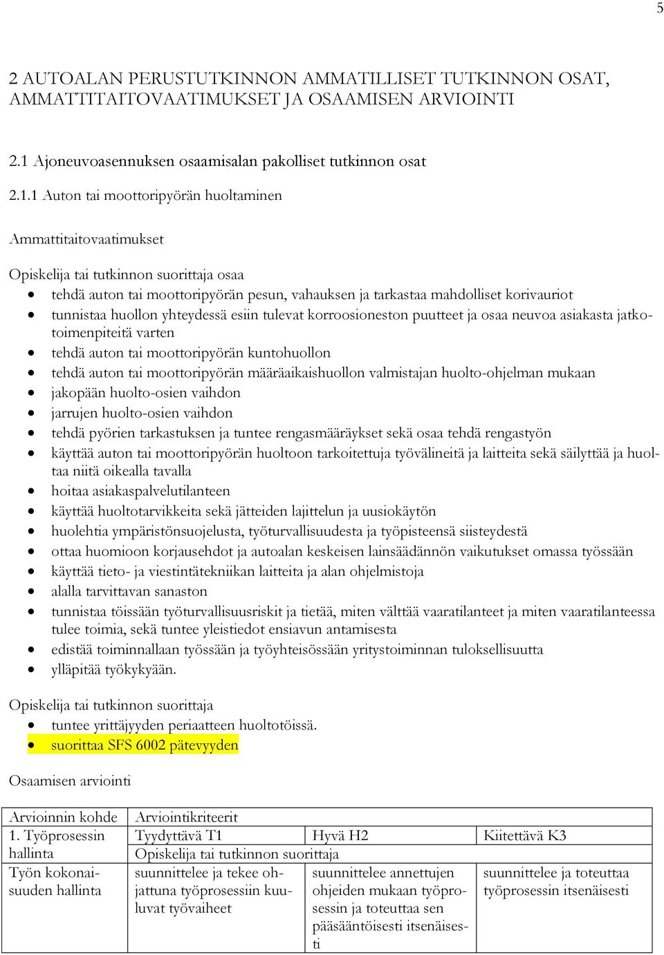 1 Auton tai moottoripyörän huoltaminen Ammattitaitovaatimukset osaa tehdä auton tai moottoripyörän pesun, vahauksen ja tarkastaa mahdolliset korivauriot tunnistaa huollon yhteydessä esiin tulevat