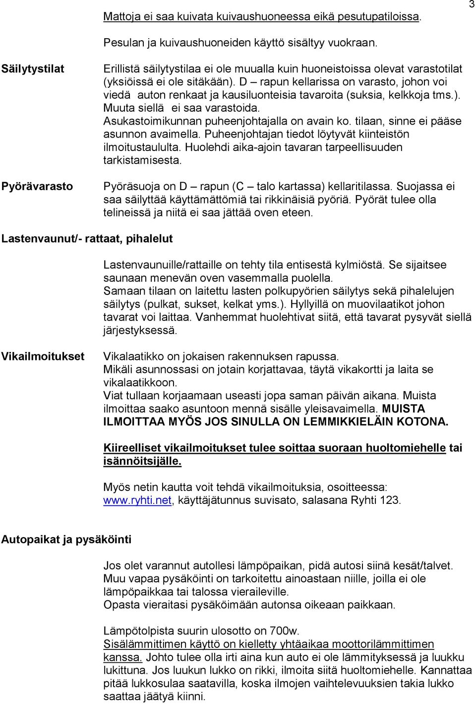 D rapun kellarissa on varasto, johon voi viedä auton renkaat ja kausiluonteisia tavaroita (suksia, kelkkoja tms.). Muuta siellä ei saa varastoida. Asukastoimikunnan puheenjohtajalla on avain ko.