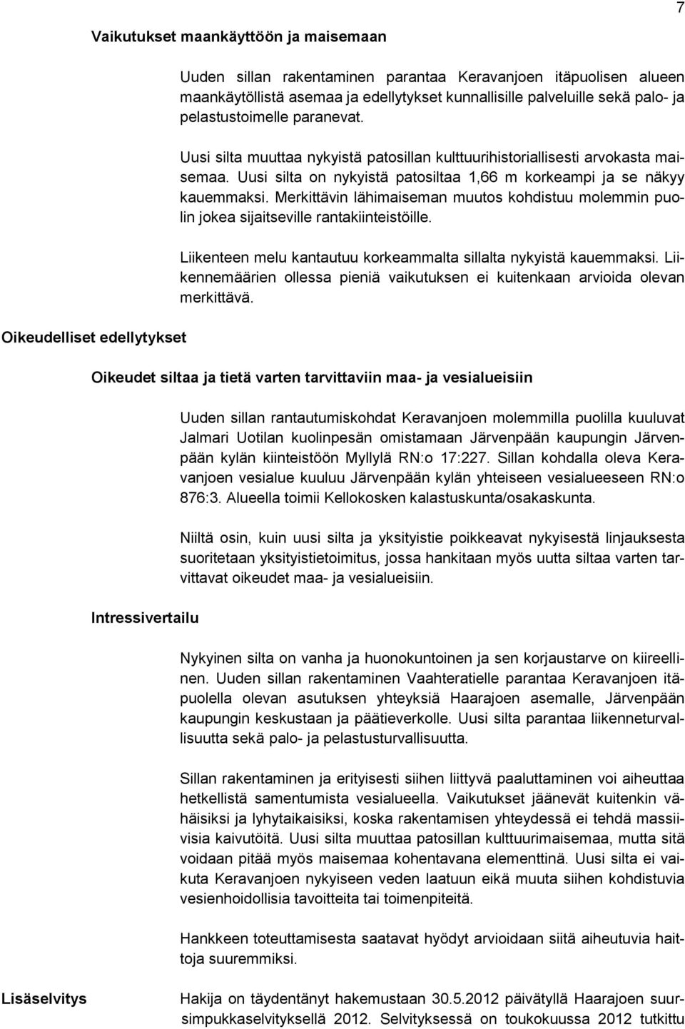 Uusi silta on nykyistä patosiltaa 1,66 m korkeampi ja se näkyy kauemmaksi. Merkittävin lähimaiseman muutos kohdistuu molemmin puolin jokea sijaitseville rantakiinteistöille.