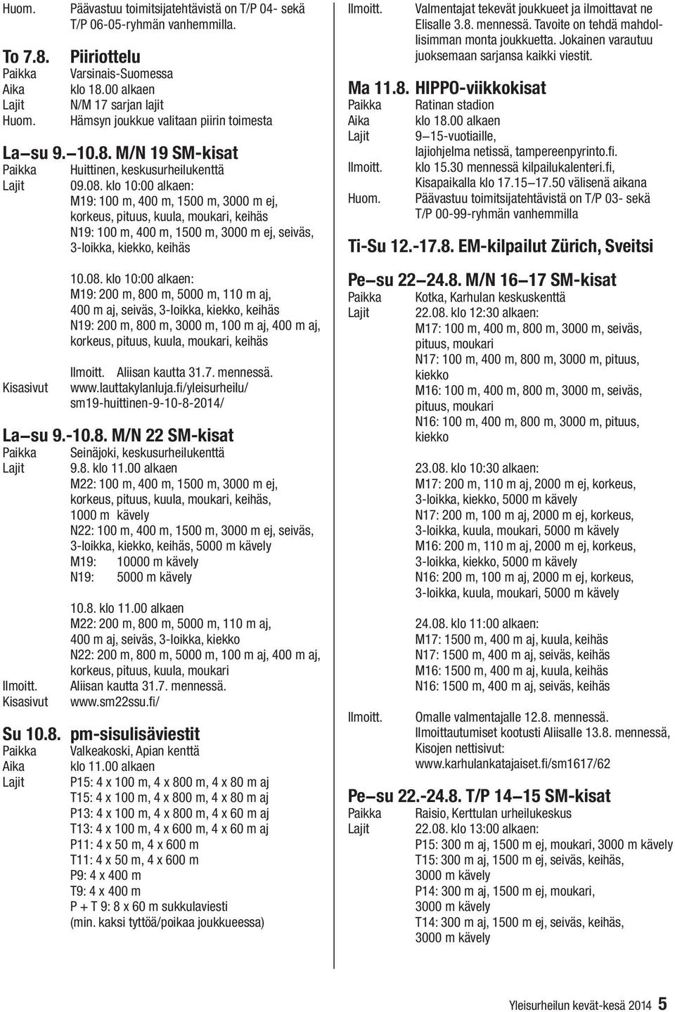 M19: 200 m, 800 m, 5000 m, 110 m aj, 400 m aj, seiväs, 3-loikka, kiekko, keihäs N19: 200 m, 800 m, 3000 m, 100 m aj, 400 m aj, korkeus, pituus, kuula, moukari, keihäs Aliisan kautta 31.7. mennessä.