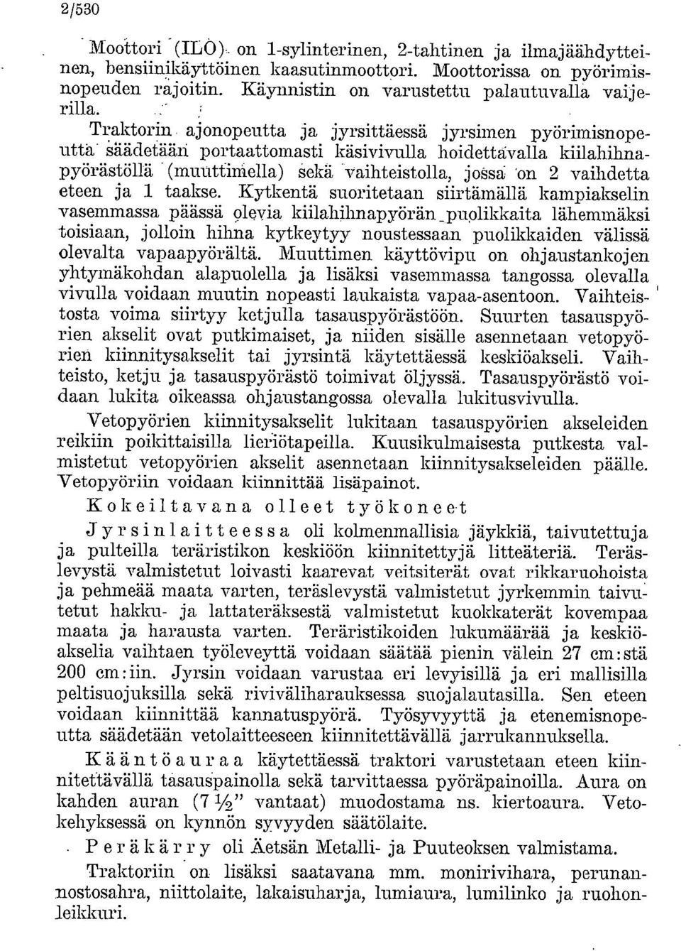 Säädetään portaattomasti käsivivalla hoidettåvalla kiilahihnapyörästöliä (munttiniella) sekä vaihteistolla, jossa 'on 2 vaihdetta eteen ja 1 taakse.