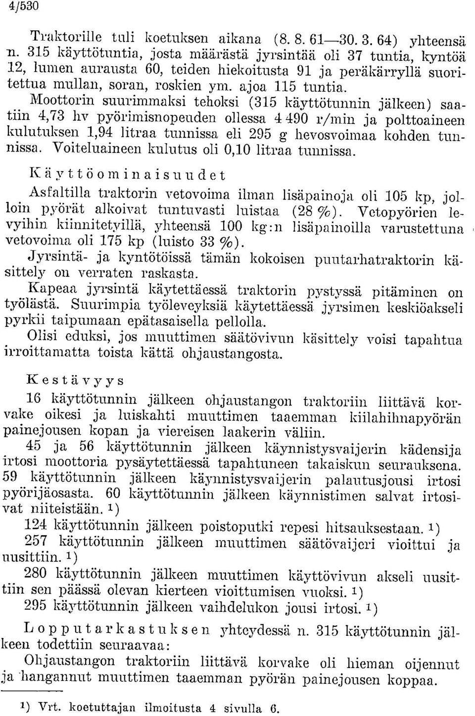 Moottorin suurimmaksi tehoksi (315 käyttötunnin jälkeen) saatiin 4,73 hv pyörimisnopeuden ollessa 4 490 r/min ja polttoaineen kulutuksen 1,94 litraa tunnissa eli 295 g hevosvoimaa kohden tunnissa.