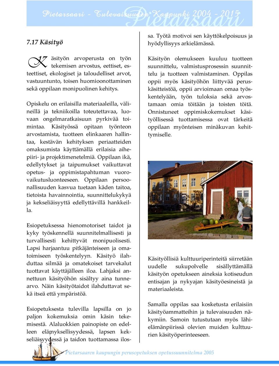Käsityössä opitaan työnteon arvostamista, tuotteen elinkaaren hallintaa, kestävän kehityksen periaatteiden omaksumista käyttämällä erilaisia aihepiiri ja projektimenetelmiä.