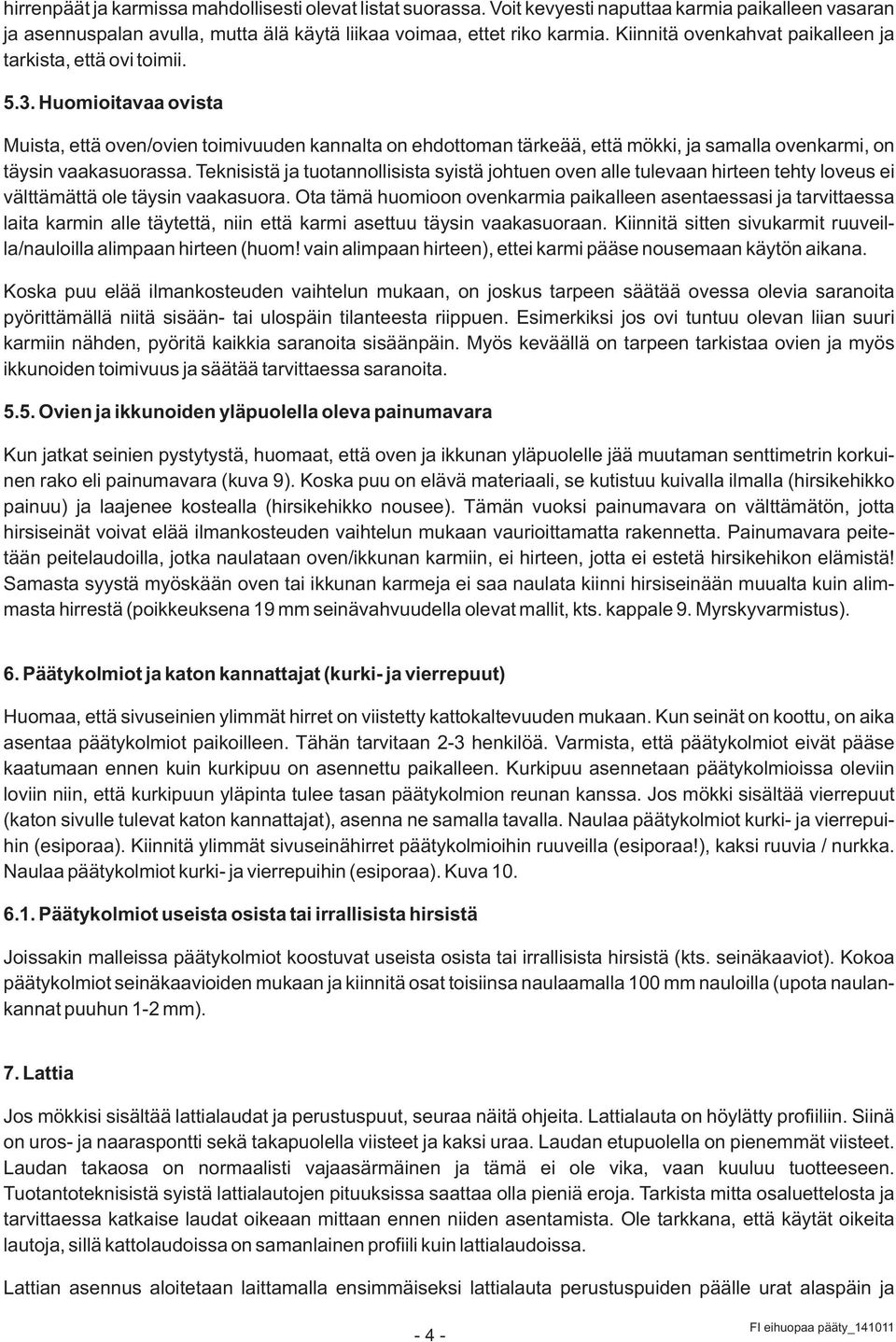 Huomioitavaa ovista Muista, että oven/ovien toimivuuden kannalta on ehdottoman tärkeää, että mökki, ja samalla ovenkarmi, on täysin vaakasuorassa.