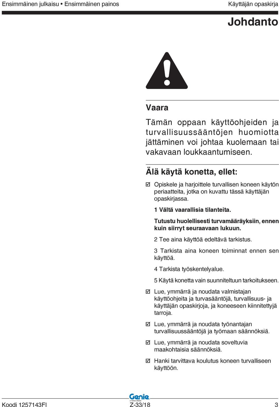 Tutustu huolellisesti turvamääräyksiin, ennen kuin siirryt seuraavaan lukuun. 2 Tee aina käyttöä edeltävä tarkistus. 3 Tarkista aina koneen toiminnat ennen sen käyttöä. 4 Tarkista työskentelyalue.