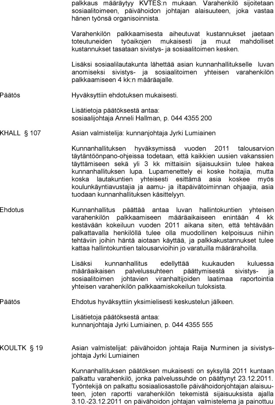 Lisäksi sosiaalilautakunta lähettää asian kunnanhallitukselle luvan anomiseksi sivistys- ja sosiaalitoimen yhteisen varahenkilön palkkaamiseen 4 kk:n määräajalle. Hyväksyttiin ehdotuksen mukaisesti.