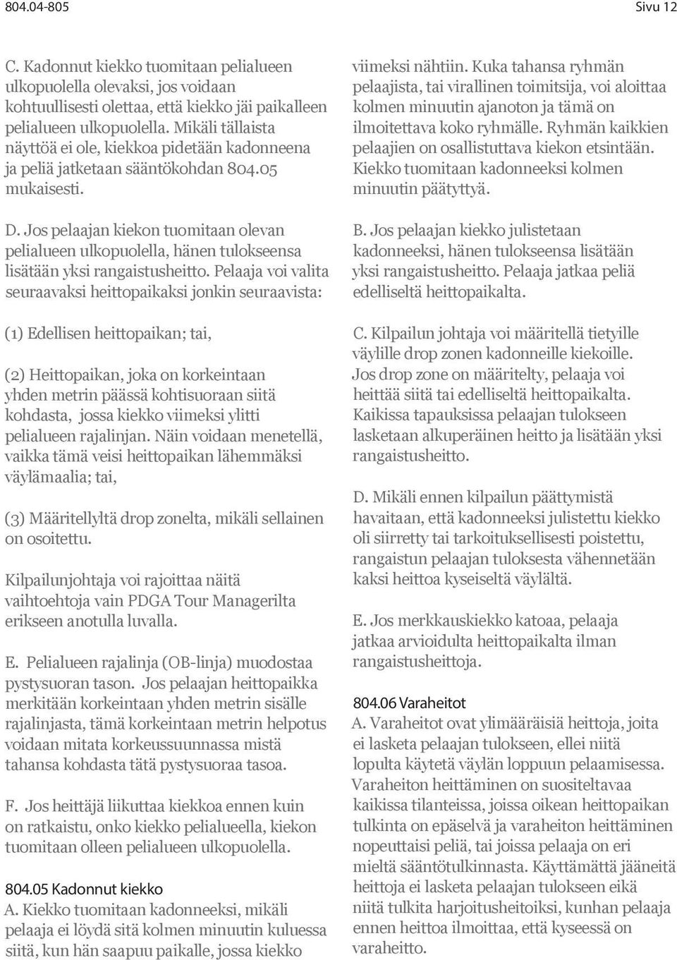 Jos pelaajan kiekon tuomitaan olevan pelialueen ulkopuolella, hänen tulokseensa lisätään yksi rangaistusheitto.