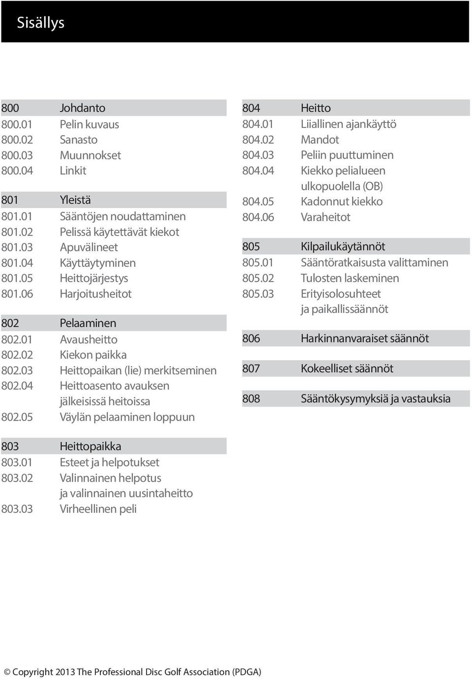 04 Heittoasento avauksen jälkeisissä heitoissa 802.05 Väylän pelaaminen loppuun 804 Heitto 804.01 Liiallinen ajankäyttö 804.02 Mandot 804.03 Peliin puuttuminen 804.