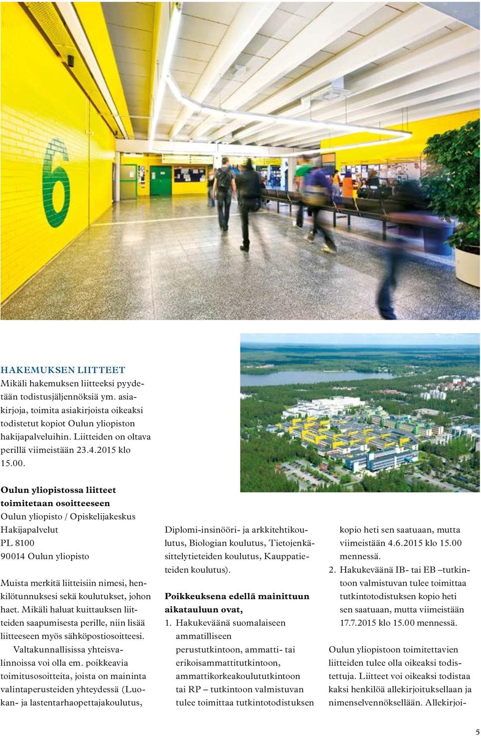 Oulun yliopistossa liitteet toimitetaan osoitteeseen Oulun yliopisto / Opiskelijakeskus Hakijapalvelut PL 8100 90014 Oulun yliopisto Muista merkitä liitteisiin nimesi, henkilötunnuksesi sekä
