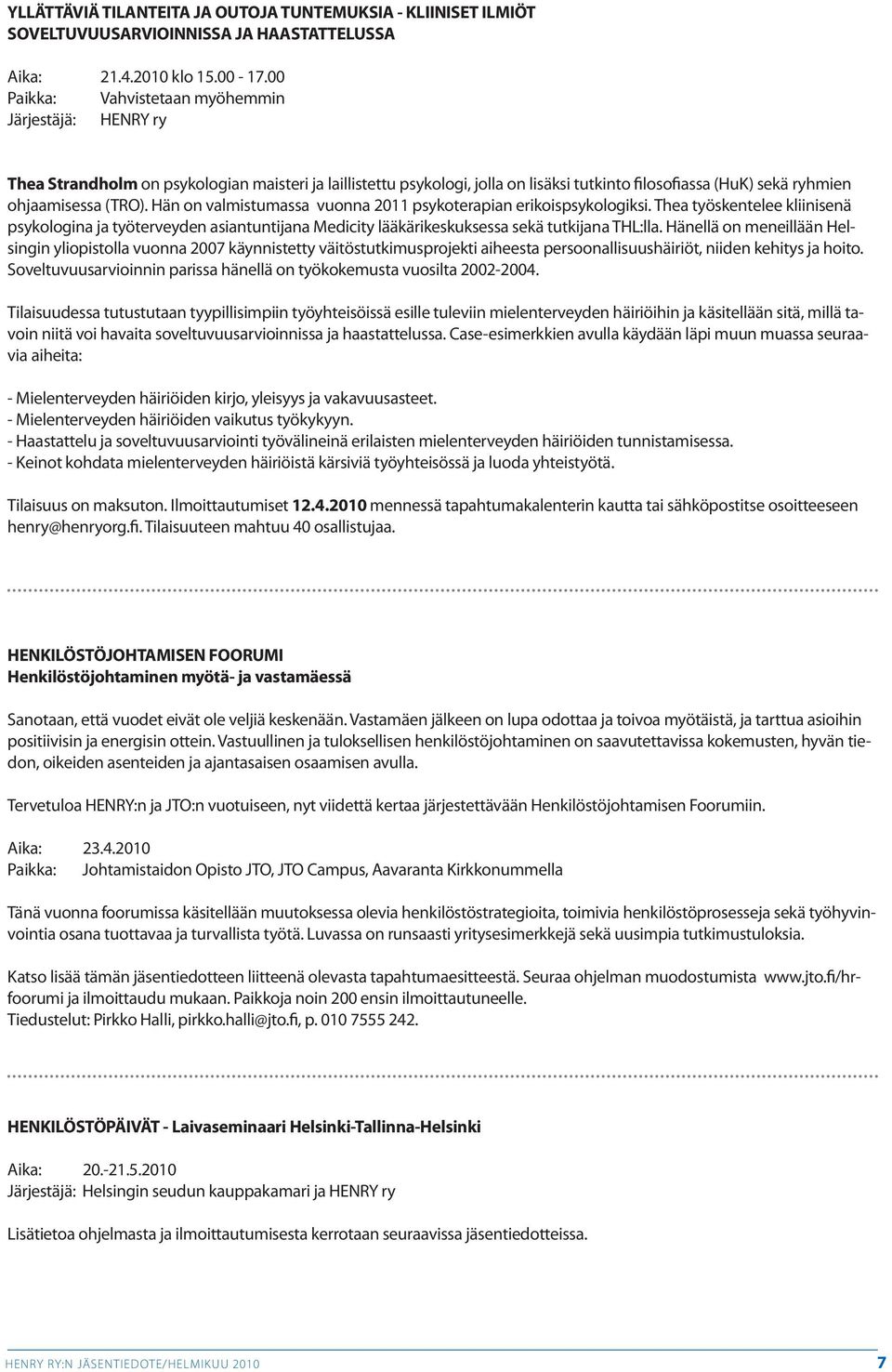 Hän on valmistumassa vuonna 2011 psykoterapian erikoispsykologiksi. Thea työskentelee kliinisenä psykologina ja työterveyden asiantuntijana Medicity lääkärikeskuksessa sekä tutkijana THL:lla.