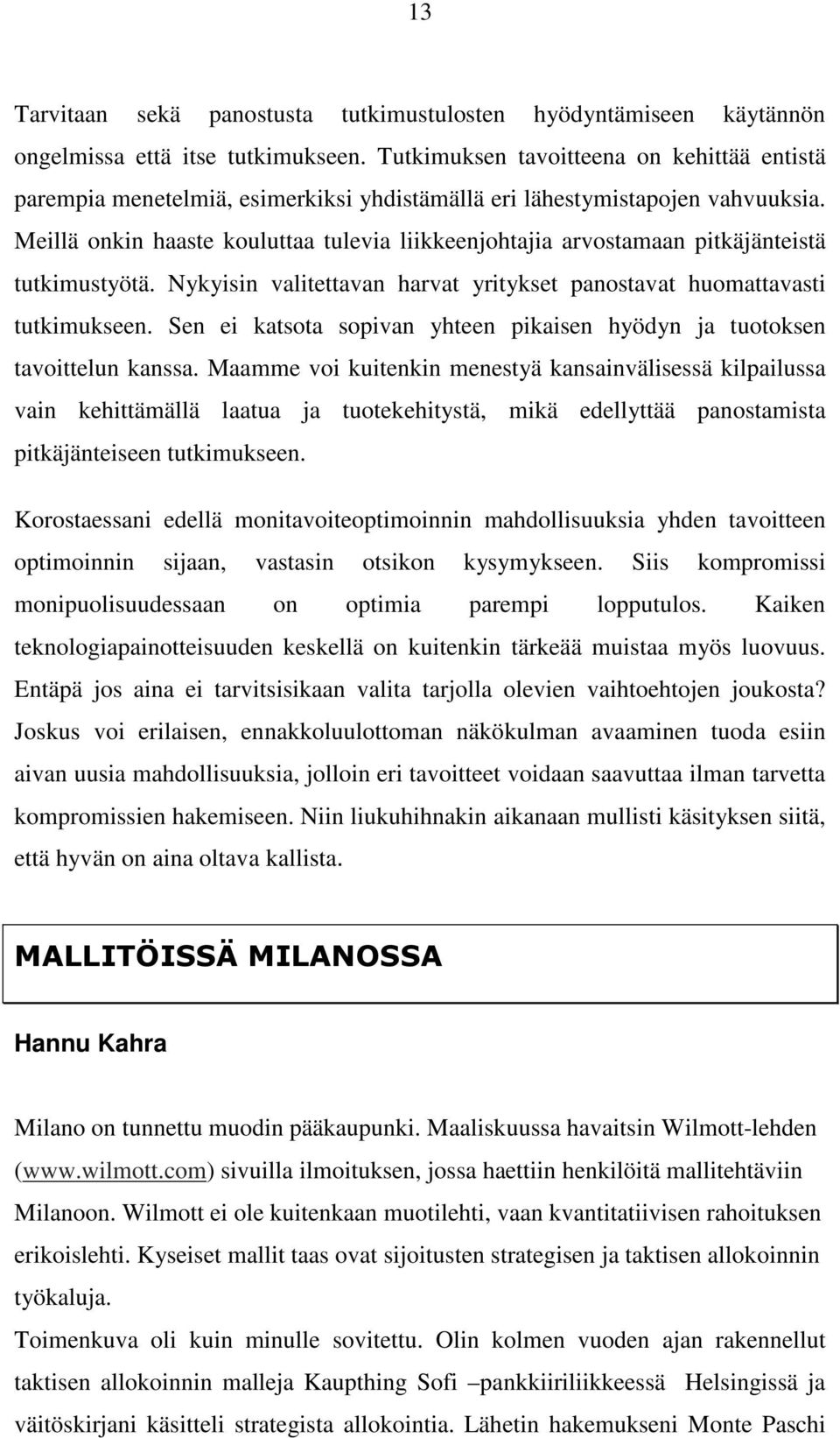 Meillä onkin haaste kouluttaa tulevia liikkeenjohtajia arvostamaan pitkäjänteistä tutkimustyötä. Nykyisin valitettavan harvat yritykset panostavat huomattavasti tutkimukseen.