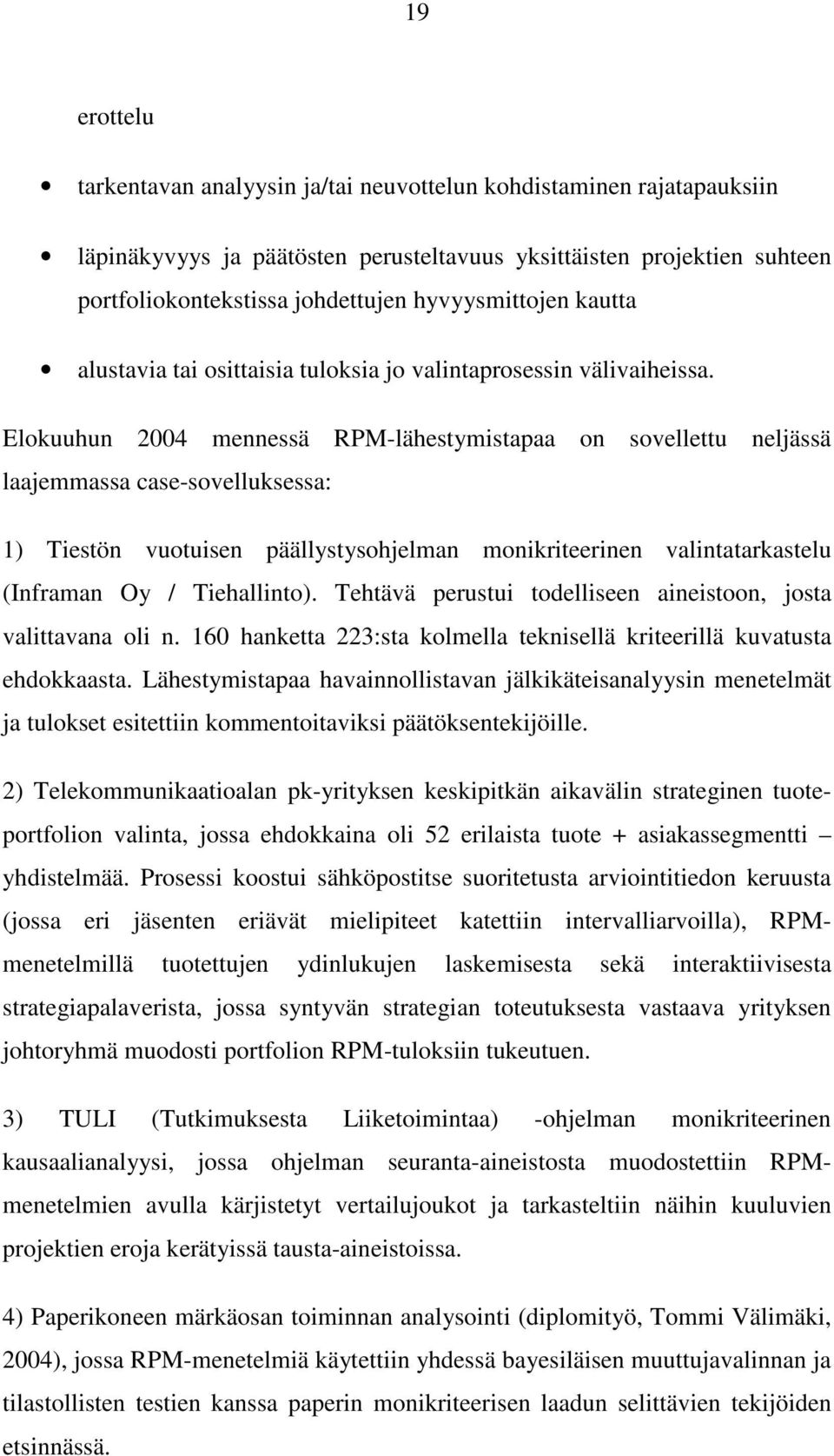 Elokuuhun 2004 mennessä RPM-lähestymistapaa on sovellettu neljässä laajemmassa case-sovelluksessa: 1) Tiestön vuotuisen päällystysohjelman monikriteerinen valintatarkastelu (Inframan Oy /