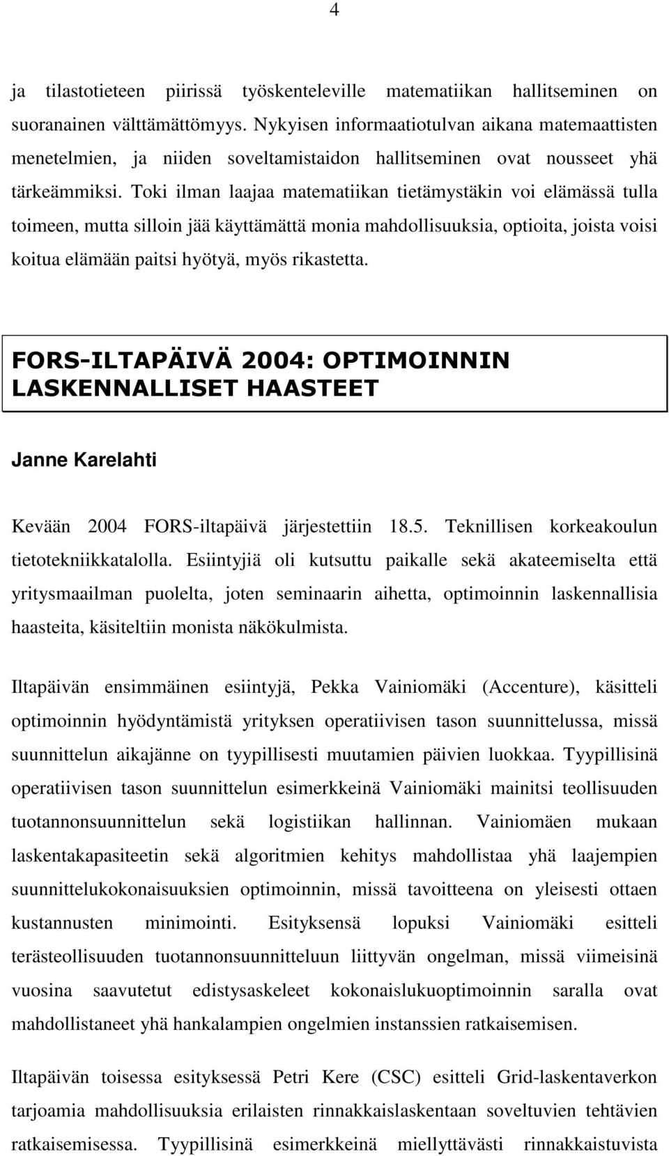 Toki ilman laajaa matematiikan tietämystäkin voi elämässä tulla toimeen, mutta silloin jää käyttämättä monia mahdollisuuksia, optioita, joista voisi koitua elämään paitsi hyötyä, myös rikastetta.