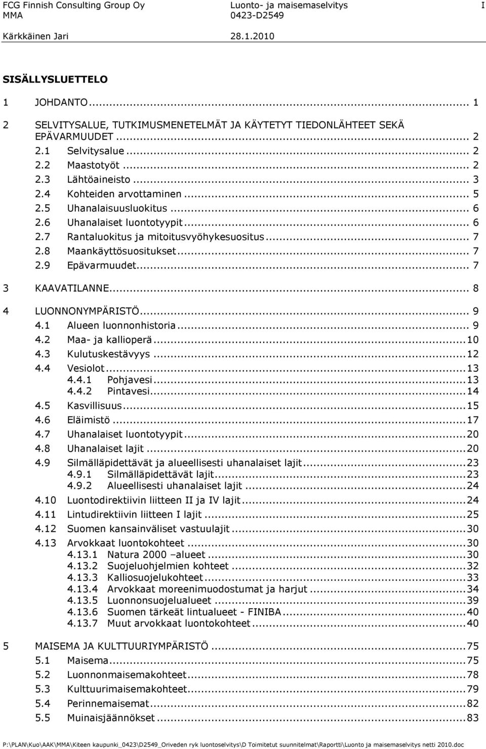 .. 7 2.9 Epävarmuudet... 7 3 KAAVATILANNE... 8 4 LUONNONYMPÄRISTÖ... 9 4.1 Alueen luonnonhistoria... 9 4.2 Maa- ja kallioperä...10 4.3 Kulutuskestävyys...12 4.4 Vesiolot...13 4.4.1 Pohjavesi...13 4.4.2 Pintavesi.